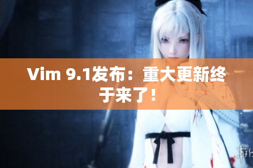 Vim 9.1发布：重大更新终于来了！