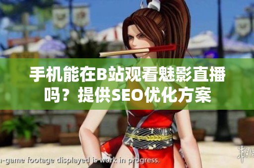 手机能在B站观看魅影直播吗？提供SEO优化方案