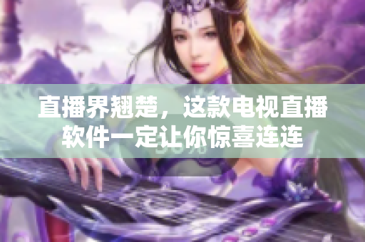 直播界翘楚，这款电视直播软件一定让你惊喜连连