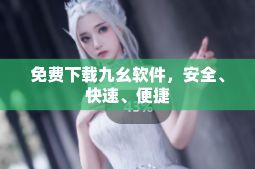 免费下载九幺软件，安全、快速、便捷
