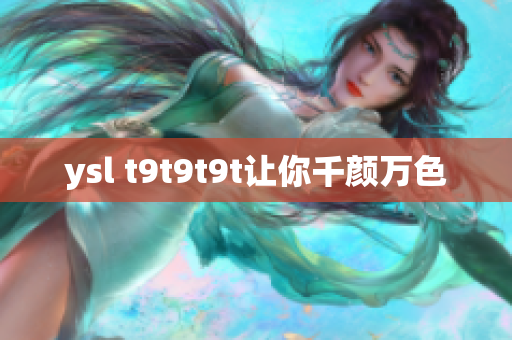 ysl t9t9t9t让你千颜万色