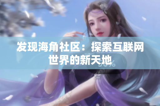 发现海角社区：探索互联网世界的新天地