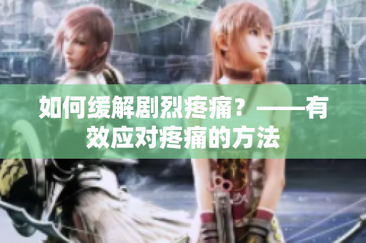 如何缓解剧烈疼痛？——有效应对疼痛的方法