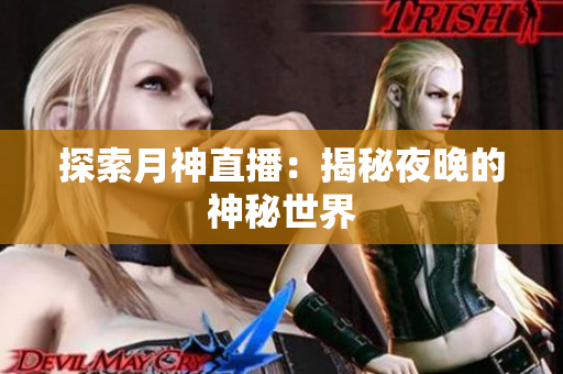 探索月神直播：揭秘夜晚的神秘世界
