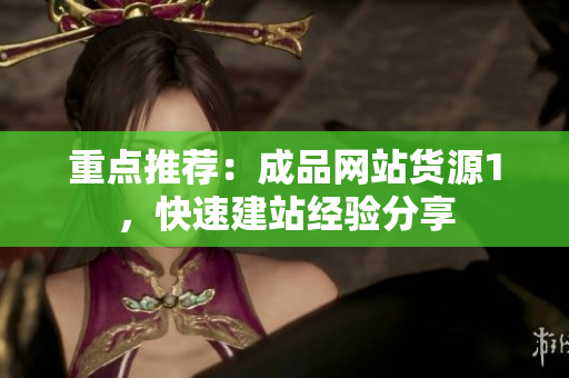 重点推荐：成品网站货源1，快速建站经验分享