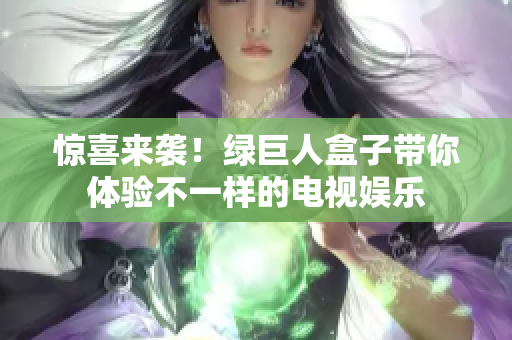 惊喜来袭！绿巨人盒子带你体验不一样的电视娱乐