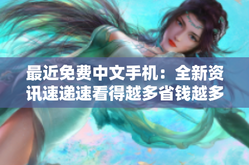 最近免费中文手机：全新资讯速递速看得越多省钱越多