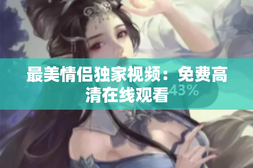 最美情侣独家视频：免费高清在线观看