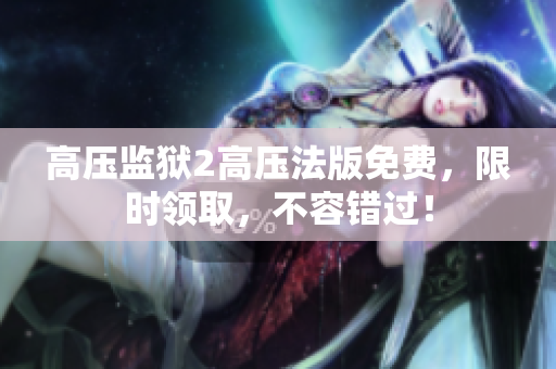 高压监狱2高压法版免费，限时领取，不容错过！