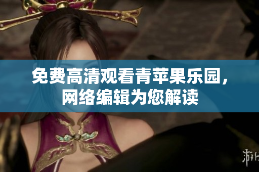 免费高清观看青苹果乐园，网络编辑为您解读