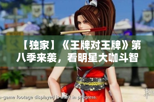 【独家】《王牌对王牌》第八季来袭，看明星大咖斗智斗勇！