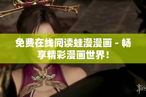 免费在线阅读蛙漫漫画 - 畅享精彩漫画世界！