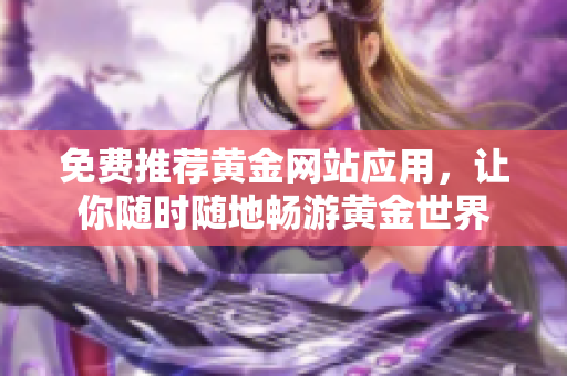 免费推荐黄金网站应用，让你随时随地畅游黄金世界