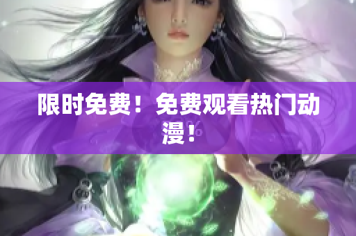 限时免费！免费观看热门动漫！