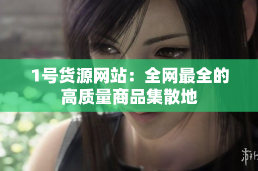 1号货源网站：全网最全的高质量商品集散地