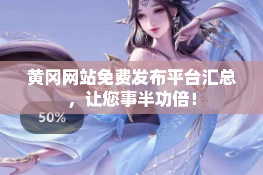 黄冈网站免费发布平台汇总，让您事半功倍！