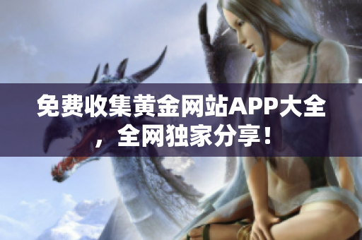 免费收集黄金网站APP大全，全网独家分享！