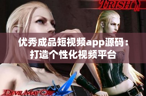 优秀成品短视频app源码：打造个性化视频平台