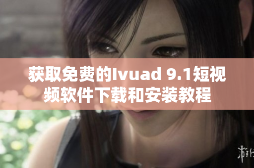 获取免费的Ivuad 9.1短视频软件下载和安装教程