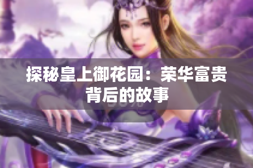 探秘皇上御花园：荣华富贵背后的故事