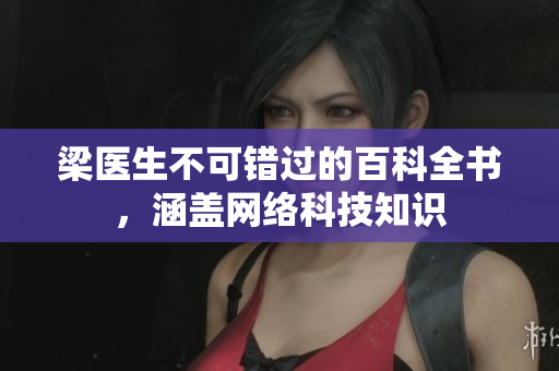 梁医生不可错过的百科全书，涵盖网络科技知识