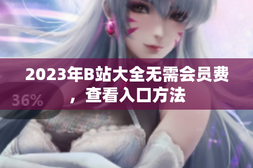2023年B站大全无需会员费，查看入口方法