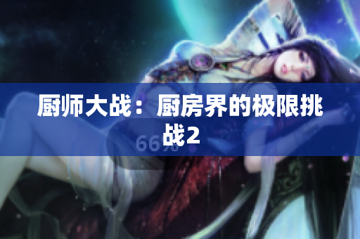 厨师大战：厨房界的极限挑战2