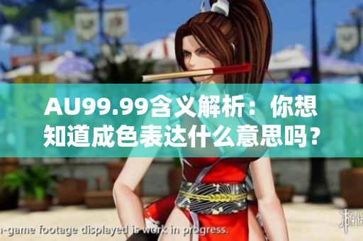 AU99.99含义解析：你想知道成色表达什么意思吗？