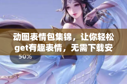 动图表情包集锦，让你轻松get有趣表情，无需下载安装！
