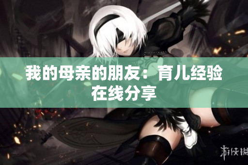 我的母亲的朋友：育儿经验在线分享