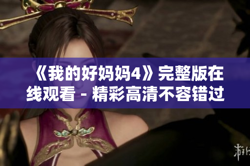 《我的好妈妈4》完整版在线观看 - 精彩高清不容错过