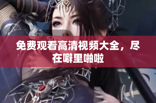 免费观看高清视频大全，尽在噼里啪啦