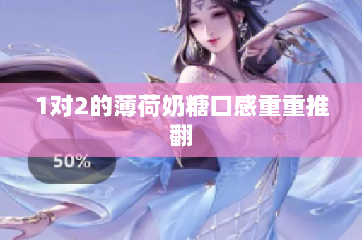 1对2的薄荷奶糖口感重重推翻