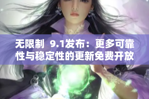 无限制  9.1发布：更多可靠性与稳定性的更新免费开放