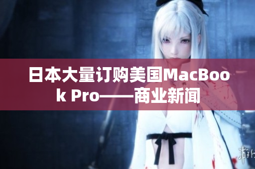 日本大量订购美国MacBook Pro——商业新闻