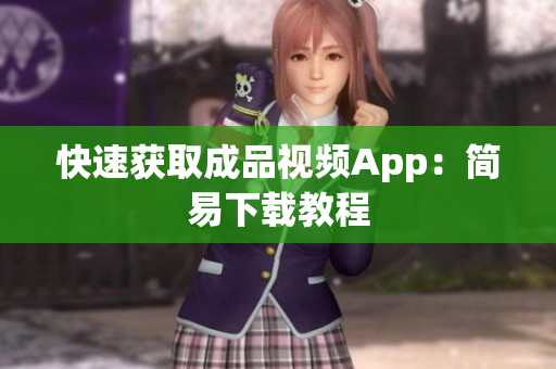 快速获取成品视频App：简易下载教程