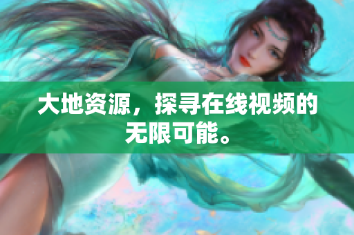 大地资源，探寻在线视频的无限可能。