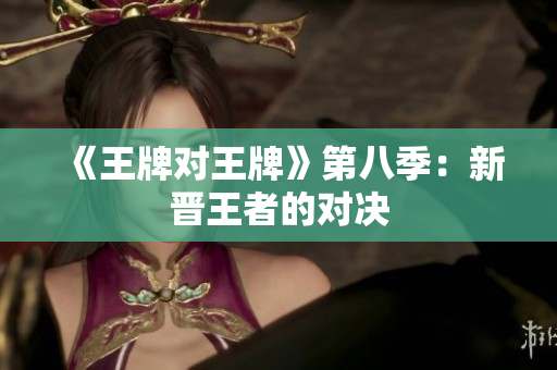 《王牌对王牌》第八季：新晋王者的对决