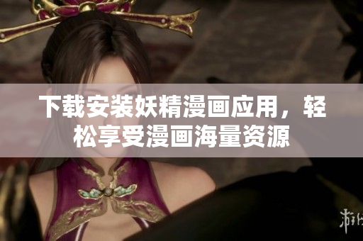 下载安装妖精漫画应用，轻松享受漫画海量资源