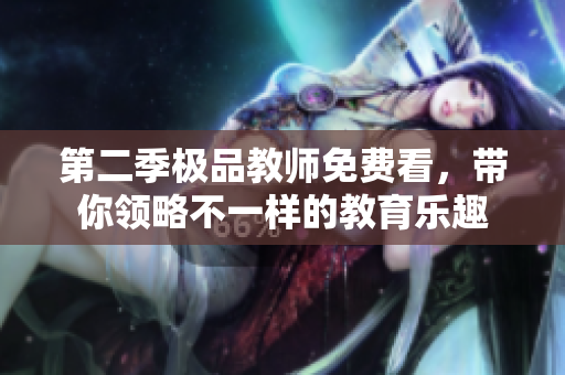 第二季极品教师免费看，带你领略不一样的教育乐趣