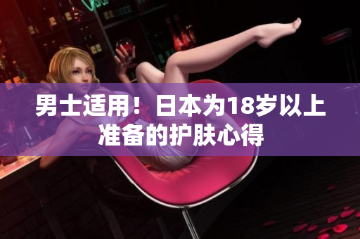 男士适用！日本为18岁以上准备的护肤心得