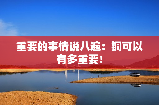 重要的事情说八遍：铜可以有多重要！