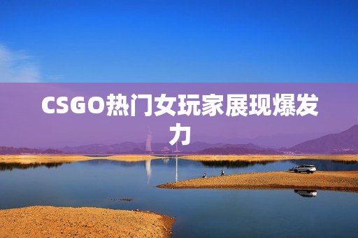 CSGO热门女玩家展现爆发力