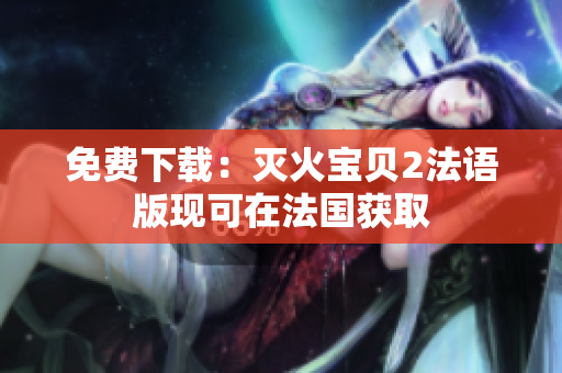 免费下载：灭火宝贝2法语版现可在法国获取
