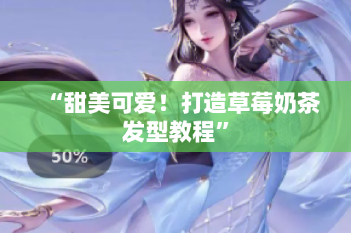 “甜美可爱！打造草莓奶茶发型教程”