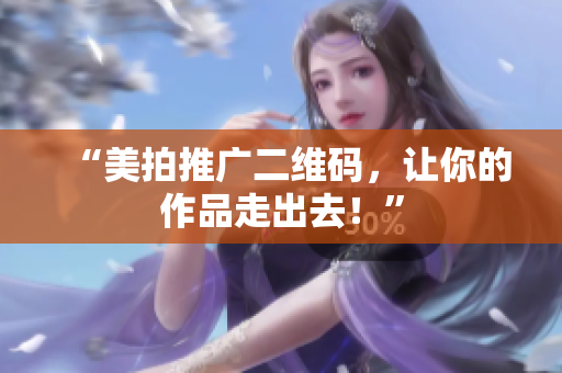 “美拍推广二维码，让你的作品走出去！”