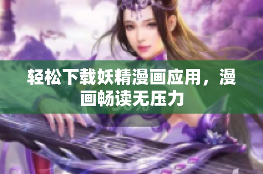 轻松下载妖精漫画应用，漫画畅读无压力