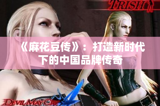 《麻花豆传》：打造新时代下的中国品牌传奇