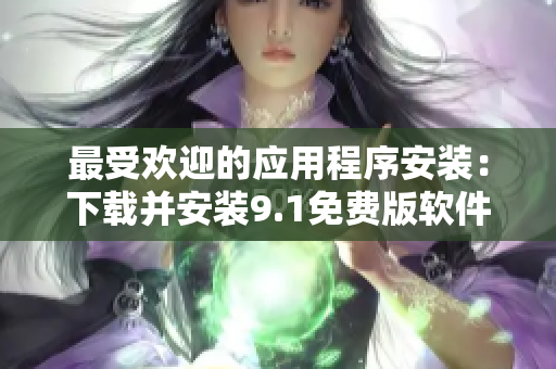 最受欢迎的应用程序安装：下载并安装9.1免费版软件
