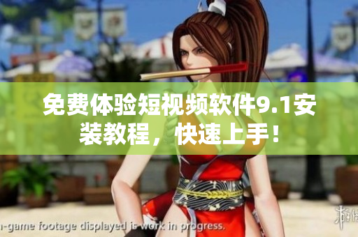 免费体验短视频软件9.1安装教程，快速上手！